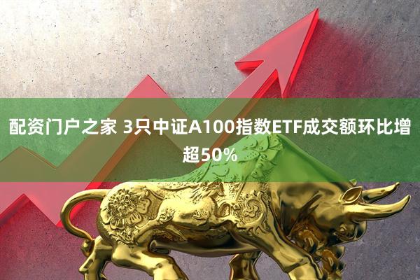 配资门户之家 3只中证A100指数ETF成交额环比增超50%