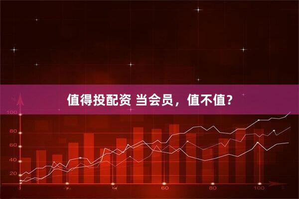 值得投配资 当会员，值不值？
