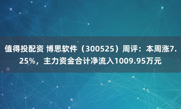 值得投配资 博思软件（300525）周评：本周涨7.25%，主力资金合计净流入1009.95万元