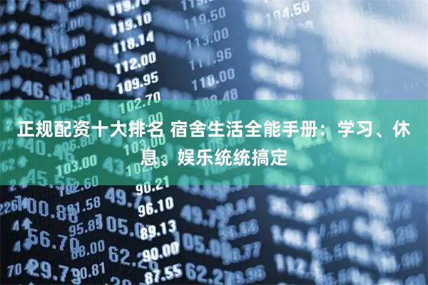 正规配资十大排名 宿舍生活全能手册：学习、休息、娱乐统统搞定