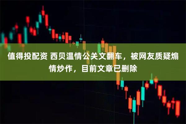 值得投配资 西贝温情公关文翻车，被网友质疑煽情炒作，目前文章已删除