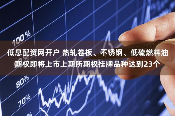 低息配资网开户 热轧卷板、不锈钢、低硫燃料油期权即将上市上期所期权挂牌品种达到23个