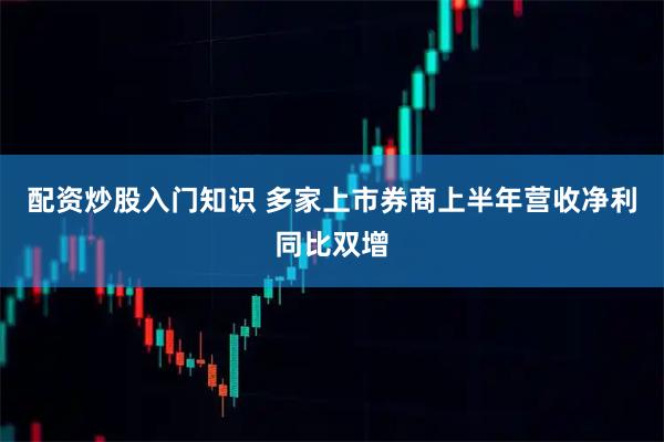配资炒股入门知识 多家上市券商上半年营收净利同比双增
